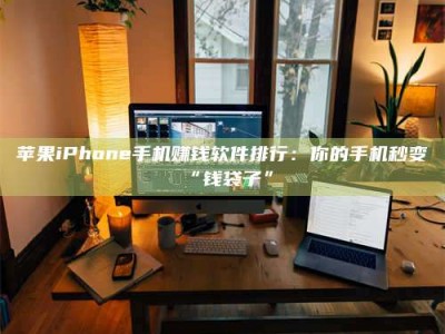 阳春苹果iPhone手机赚钱软件排行：你的手机秒变“钱袋子”