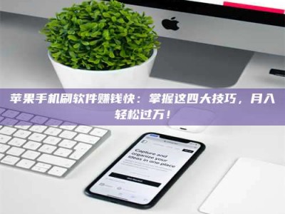 阳春苹果手机刷软件赚钱快：掌握这四大技巧，月入轻松过万！