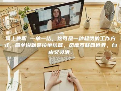 阳春网上兼职 一单一结，这可是一种超赞的工作方式，简单说就是按单结算，风靡互联网世界，自由又灵活。