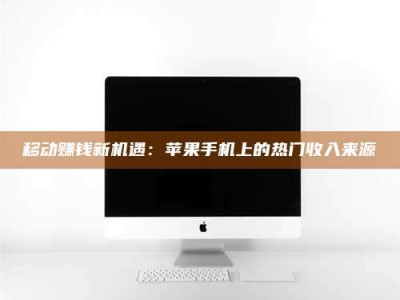 阳春移动赚钱新机遇：苹果手机上的热门收入来源