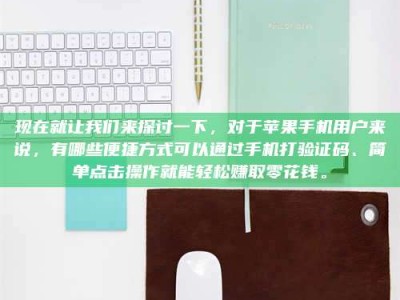 阳春现在就让我们来探讨一下，对于苹果手机用户来说，有哪些便捷方式可以通过手机打验证码、简单点击操作就能轻松赚取零花钱。