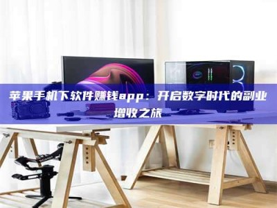 阳春苹果手机下软件赚钱app：开启数字时代的副业增收之旅