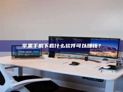 阳春苹果手机下载什么软件可以赚钱？